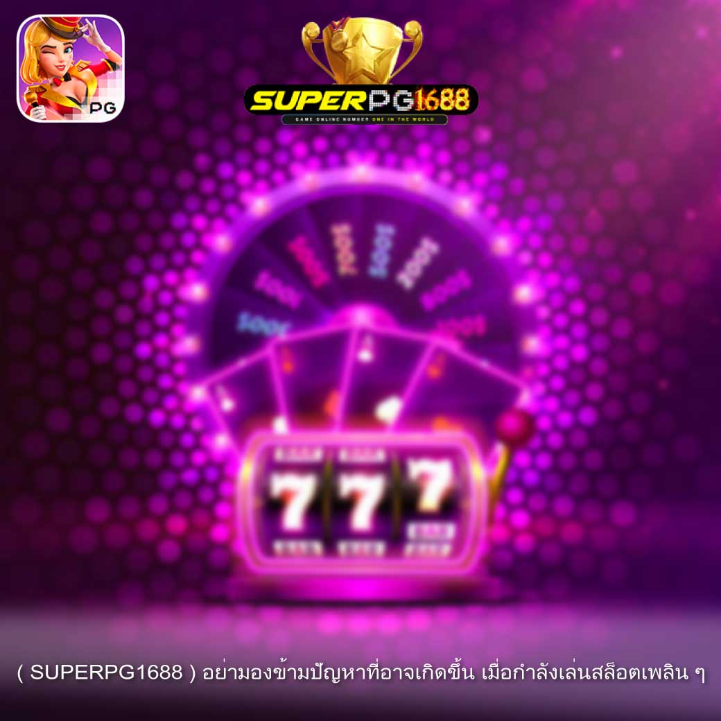 ( SUPERPG1688 ) อย่ามองข้ามปัญหาที่อาจเกิดขึ้น เมื่อกำลังเล่นสล็อตเพลิน ๆ